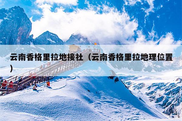 云南香格里拉地接社（云南香格里拉地理位置）