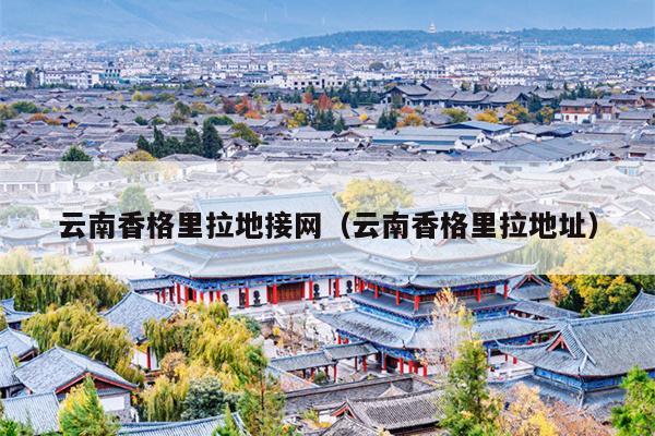 云南香格里拉地接网（云南香格里拉地址）