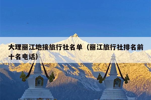 大理丽江地接旅行社名单（丽江旅行社排名前十名电话）