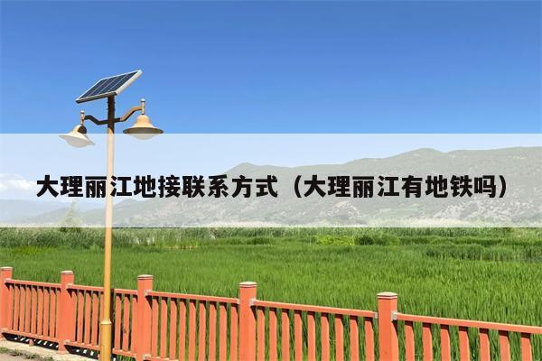 大理丽江地接联系方式（大理丽江有地铁吗）