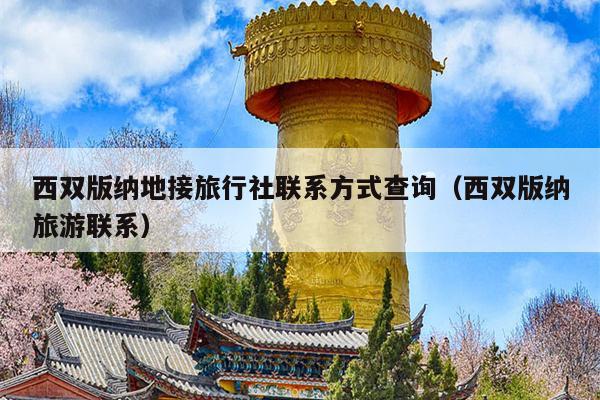 西双版纳地接旅行社联系方式查询（西双版纳旅游联系）