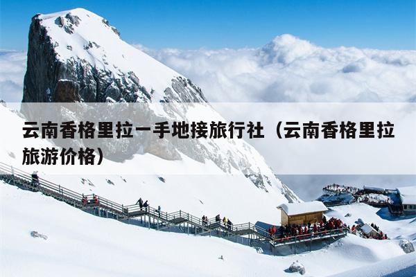 云南香格里拉一手地接旅行社（云南香格里拉旅游价格）