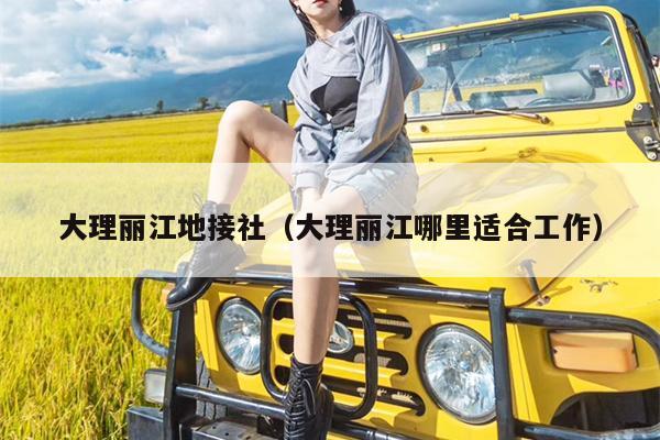 大理丽江地接社（大理丽江哪里适合工作）