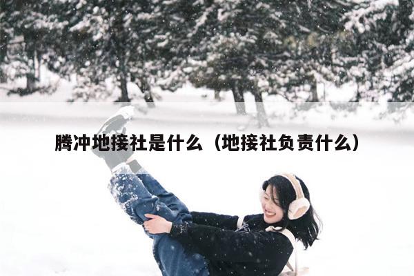 腾冲地接社是什么（地接社负责什么）