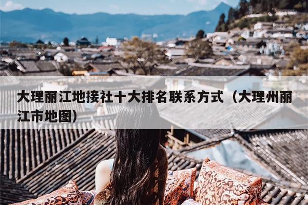大理丽江地接社十大排名联系方式（大理州丽江市地图）
