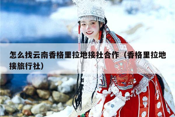 怎么找云南香格里拉地接社合作（香格里拉地接旅行社）