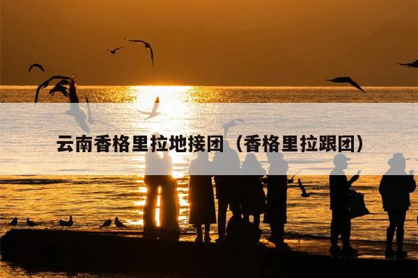 云南香格里拉地接团（香格里拉跟团）