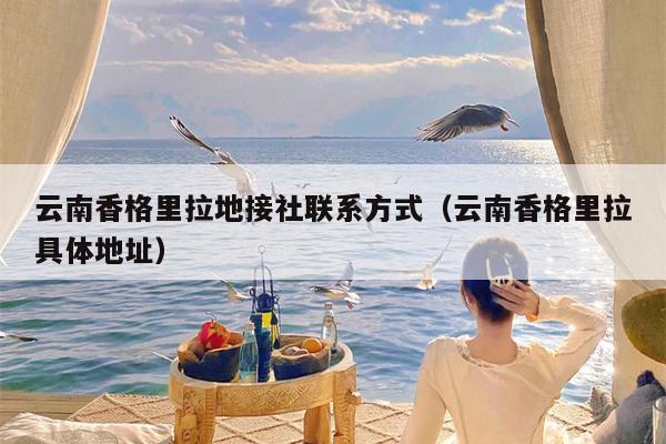 云南香格里拉地接社联系方式（云南香格里拉具体地址）