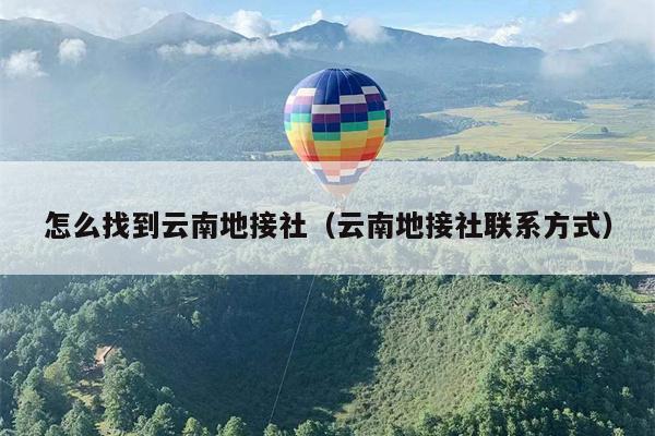 怎么找到云南地接社（云南地接社联系方式）