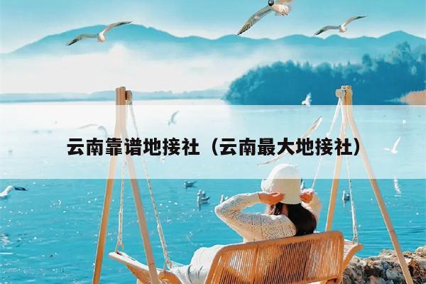 云南靠谱地接社（云南最大地接社）
