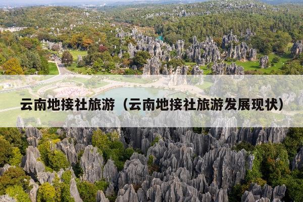 云南地接社旅游（云南地接社旅游发展现状）