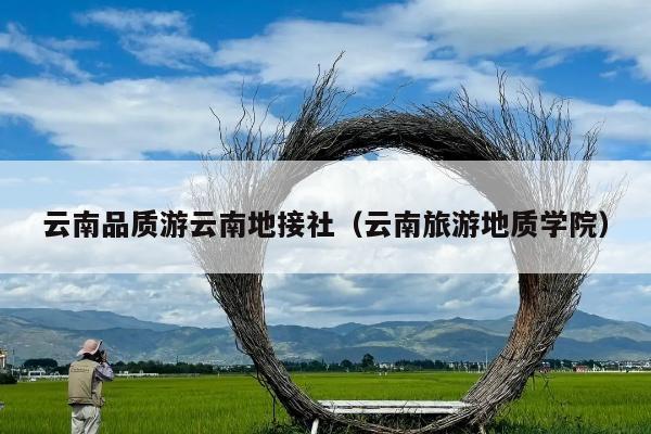 云南品质游云南地接社（云南旅游地质学院）