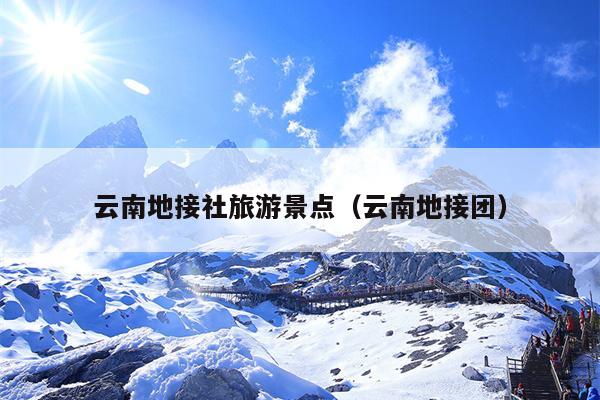 云南地接社旅游景点（云南地接团）