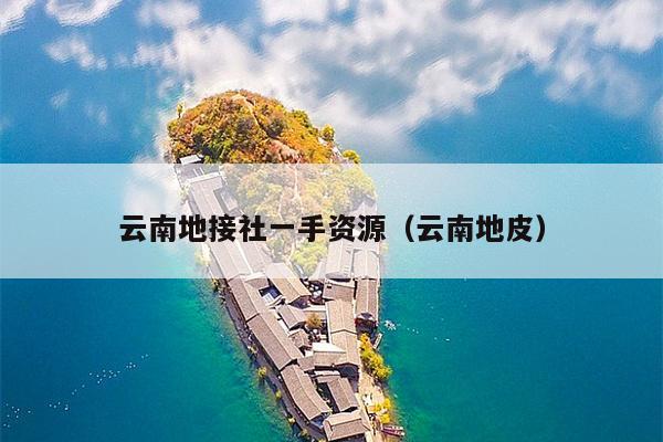 云南地接社一手资源（云南地皮）