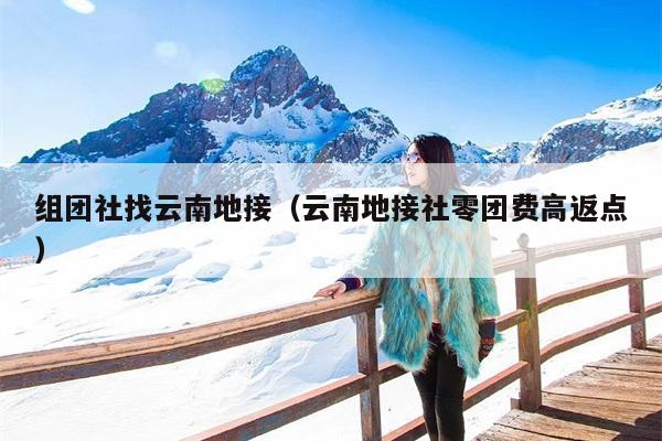组团社找云南地接（云南地接社零团费高返点）