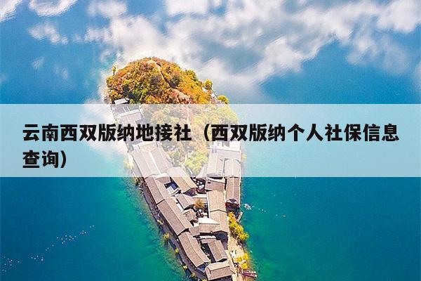 云南西双版纳地接社（西双版纳个人社保信息查询）