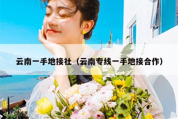 云南一手地接社（云南专线一手地接合作）