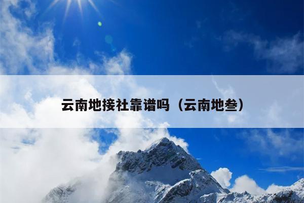 云南地接社靠谱吗（云南地叁）