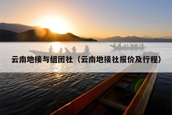 云南地接与组团社（云南地接社报价及行程）