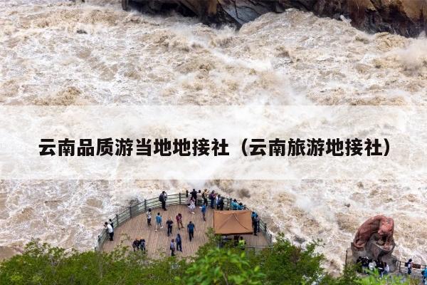 云南品质游当地地接社（云南旅游地接社）