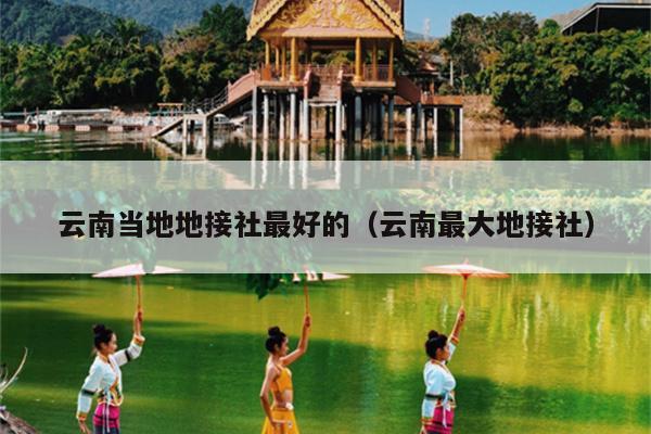 云南当地地接社最好的（云南最大地接社）
