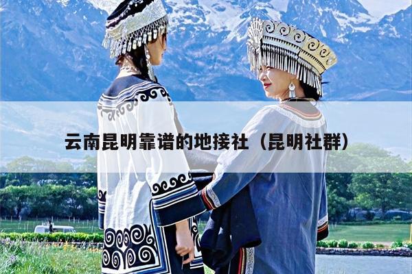 云南昆明靠谱的地接社（昆明社群）