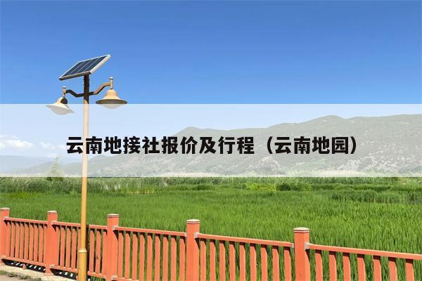 云南地接社报价及行程（云南地园）