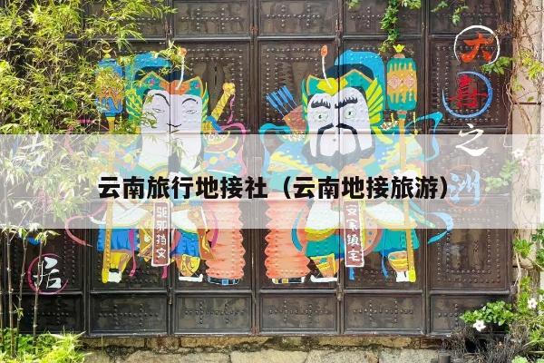 云南旅行地接社（云南地接旅游）