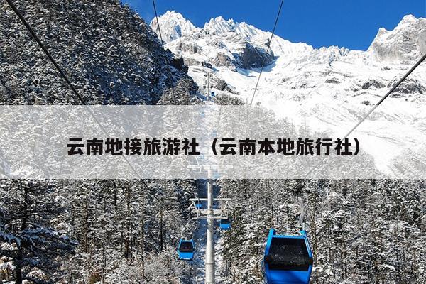 云南地接旅游社（云南本地旅行社）