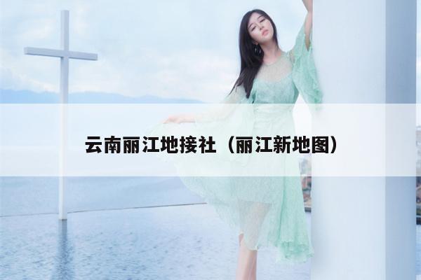 云南丽江地接社（丽江新地图）