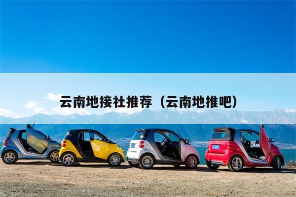 云南地接社推荐（云南地推吧）