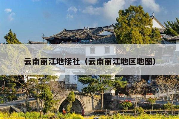 云南丽江地接社（云南丽江地区地图）