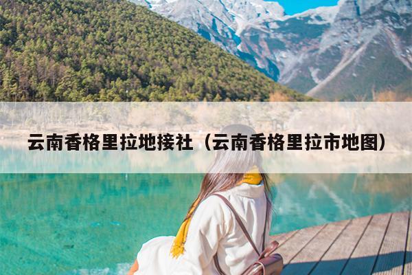 云南香格里拉地接社（云南香格里拉市地图）