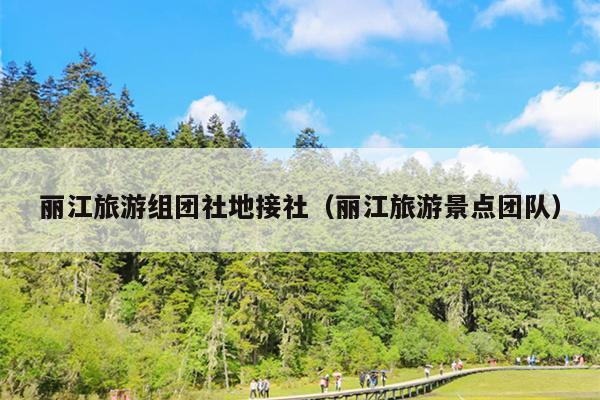 丽江旅游组团社地接社（丽江旅游景点团队）