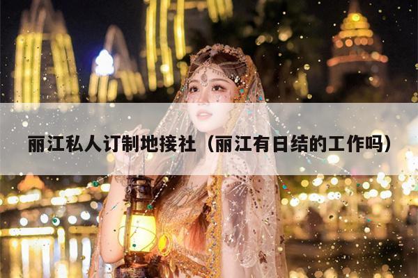 丽江私人订制地接社（丽江有日结的工作吗）