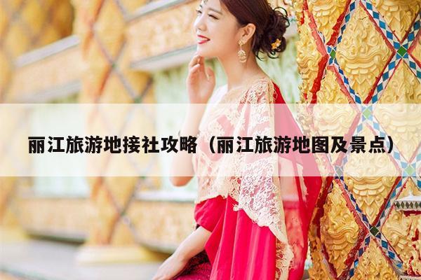 丽江旅游地接社攻略（丽江旅游地图及景点）