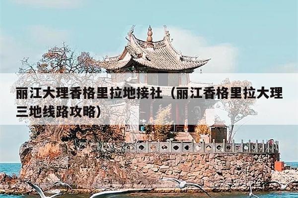 丽江大理香格里拉地接社（丽江香格里拉大理三地线路攻略）