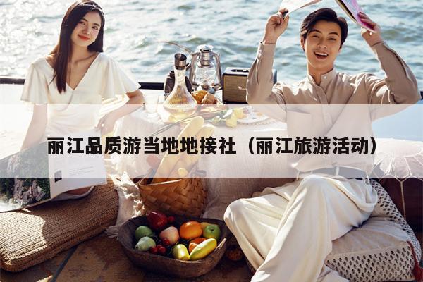 丽江品质游当地地接社（丽江旅游活动）
