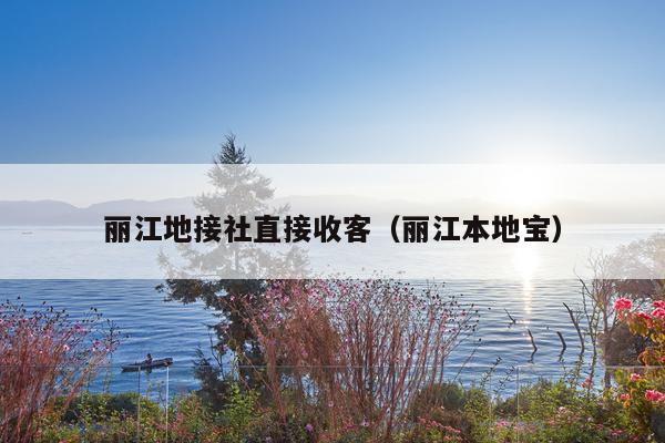 丽江地接社直接收客（丽江本地宝）