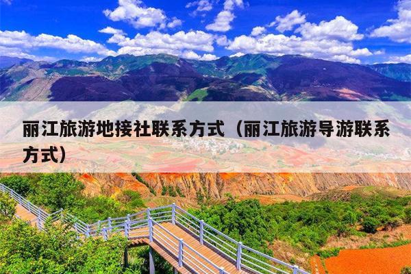 丽江旅游地接社联系方式（丽江旅游导游联系方式）