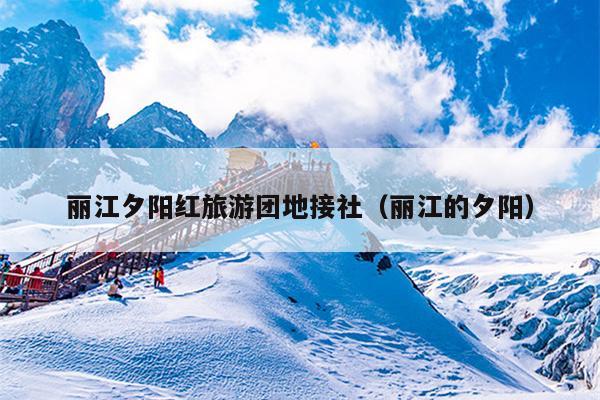丽江夕阳红旅游团地接社（丽江的夕阳）