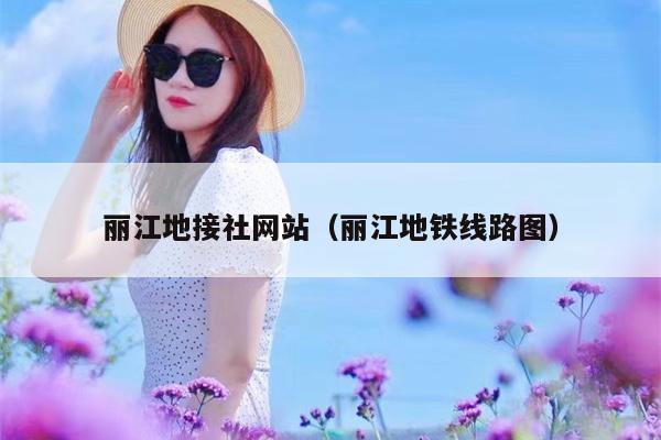 丽江地接社网站（丽江地铁线路图）