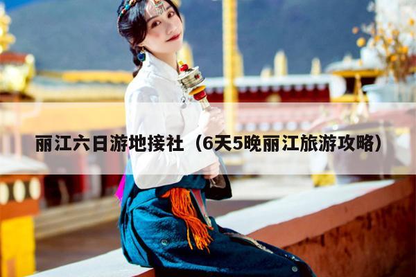 丽江六日游地接社（6天5晚丽江旅游攻略）