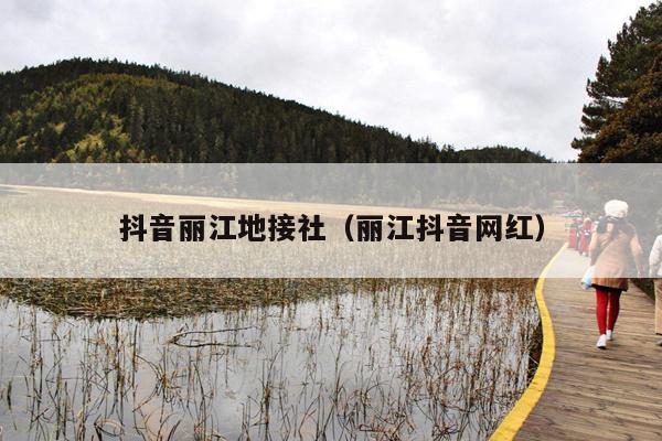 抖音丽江地接社（丽江抖音网红）