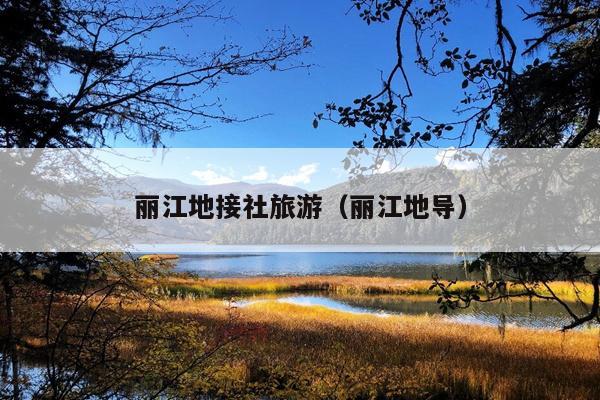 丽江地接社旅游（丽江地导）