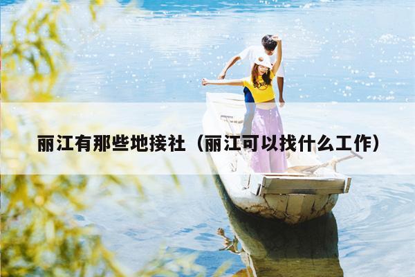 丽江有那些地接社（丽江可以找什么工作）