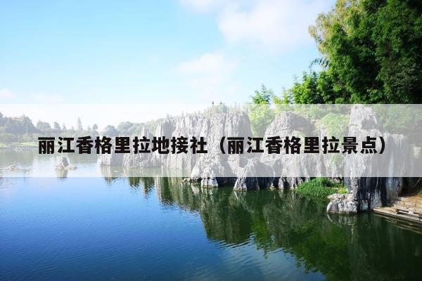 丽江香格里拉地接社（丽江香格里拉景点）