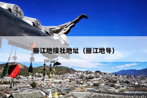 丽江地接社地址（丽江地导）