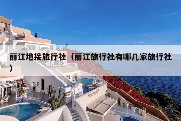 丽江地接旅行社（丽江旅行社有哪几家旅行社）