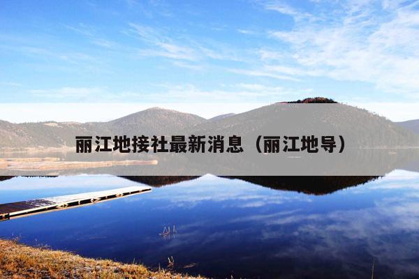 丽江地接社最新消息（丽江地导）